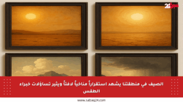 الصيف في منطقتنا يشهد استقراراً مناخياً لافتاً ويثير تساؤلات خبراء الطقس